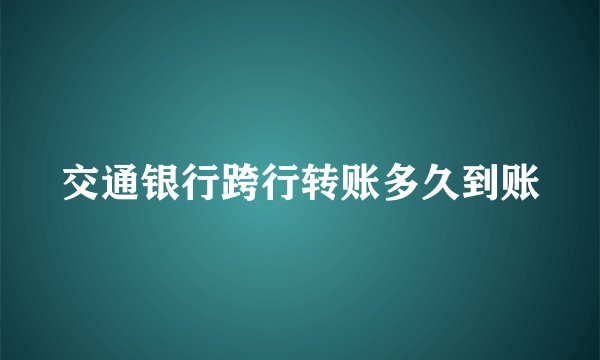 交通银行跨行转账多久到账
