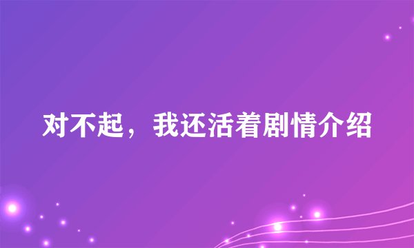 对不起，我还活着剧情介绍