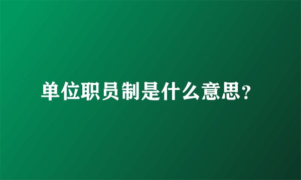 单位职员制是什么意思？
