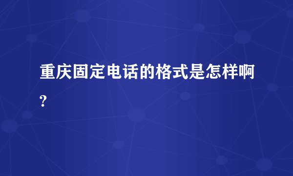 重庆固定电话的格式是怎样啊?