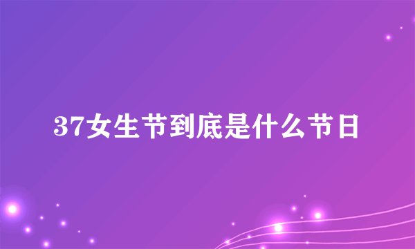 37女生节到底是什么节日