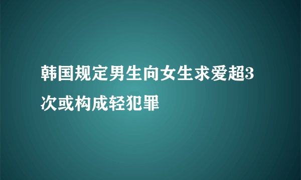 韩国规定男生向女生求爱超3次或构成轻犯罪