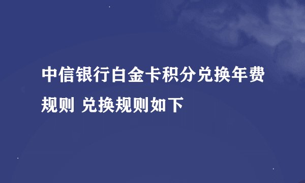 中信银行白金卡积分兑换年费规则 兑换规则如下