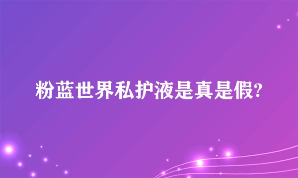 粉蓝世界私护液是真是假?