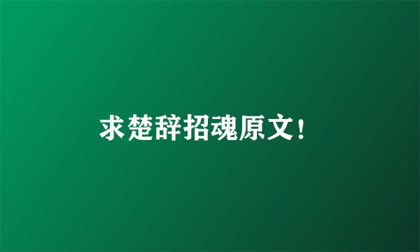 求楚辞招魂原文！