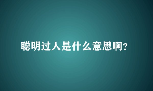 聪明过人是什么意思啊？
