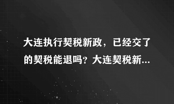 大连执行契税新政,已经交了的契税能退吗?大连契税新政是什么?哪位知道该怎么办啊
