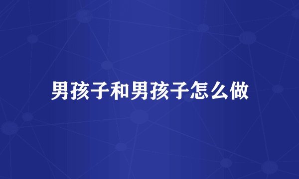 男孩子和男孩子怎么做