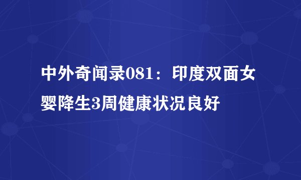 中外奇闻录081：印度双面女婴降生3周健康状况良好
