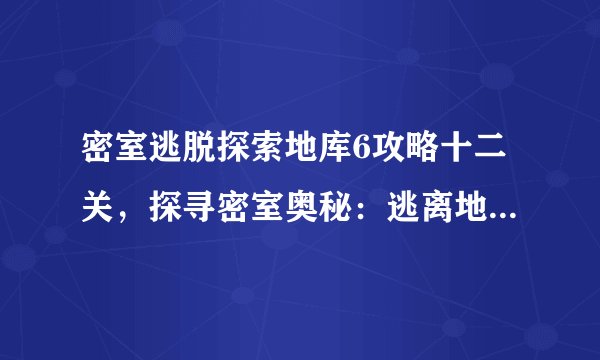 密室逃脱探索地库6攻略十二关，探寻密室奥秘：逃离地库六号的十二大挑战