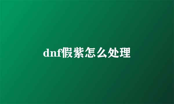 dnf假紫怎么处理