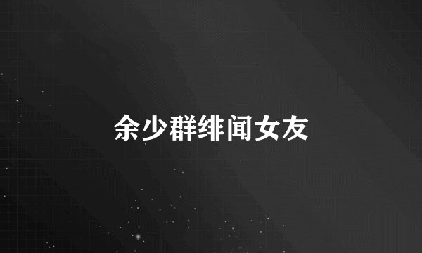 余少群绯闻女友