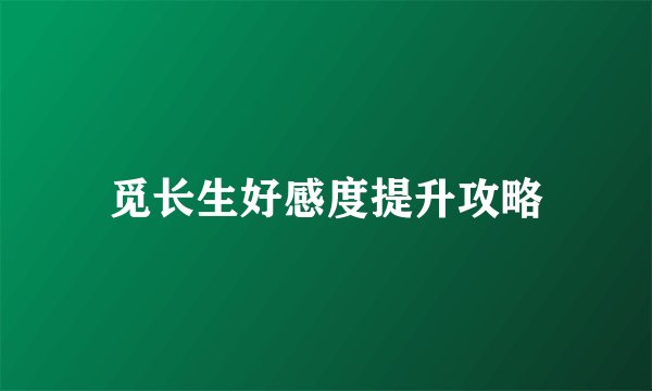 觅长生好感度提升攻略
