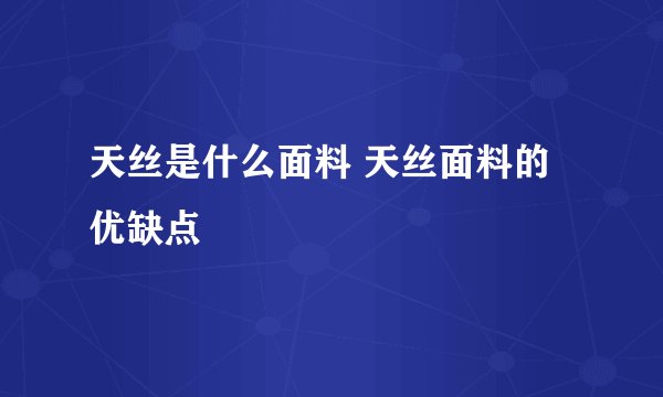 天丝是什么面料 天丝面料的优缺点