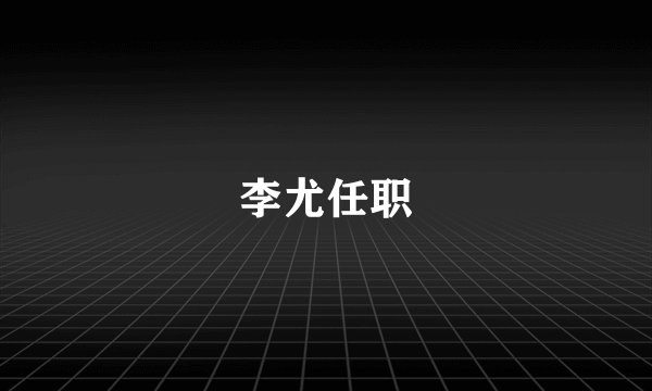 李尤任职