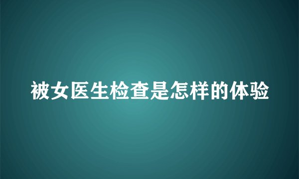 被女医生检查是怎样的体验