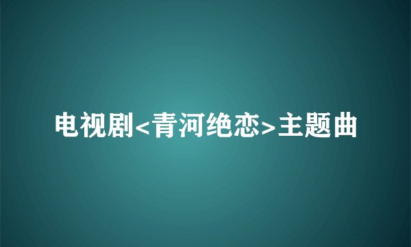 电视剧<青河绝恋>主题曲