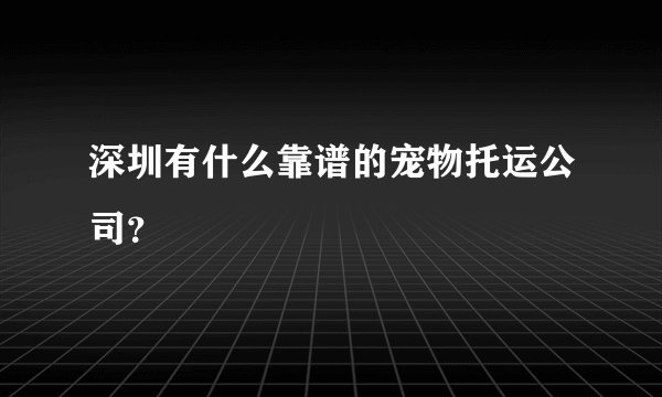 深圳有什么靠谱的宠物托运公司？