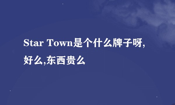 Star Town是个什么牌子呀,好么,东西贵么