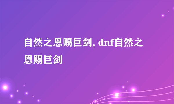 自然之恩赐巨剑, dnf自然之恩赐巨剑