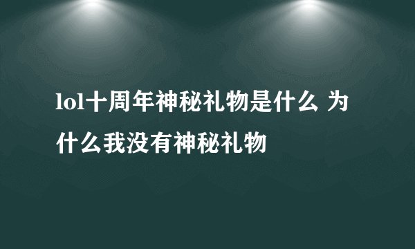 lol十周年神秘礼物是什么 为什么我没有神秘礼物