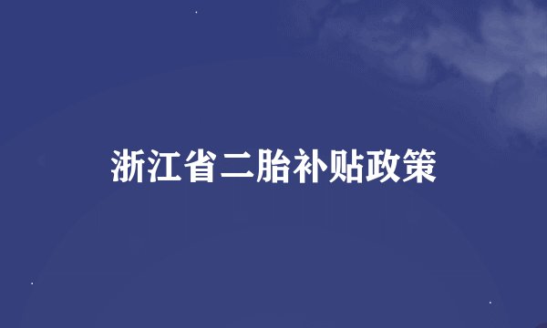 浙江省二胎补贴政策