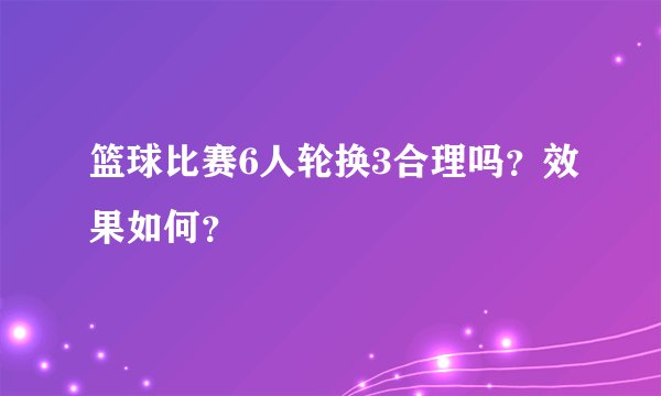 篮球比赛6人轮换3合理吗？效果如何？