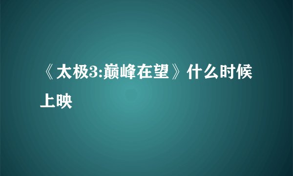 《太极3:巅峰在望》什么时候上映