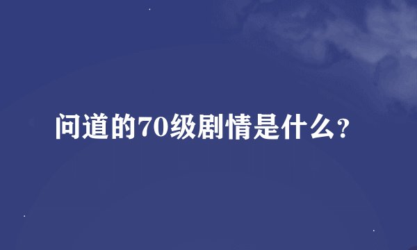 问道的70级剧情是什么？