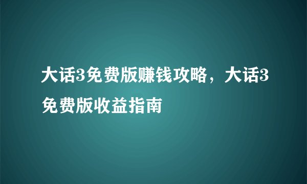 大话3免费版赚钱攻略，大话3免费版收益指南