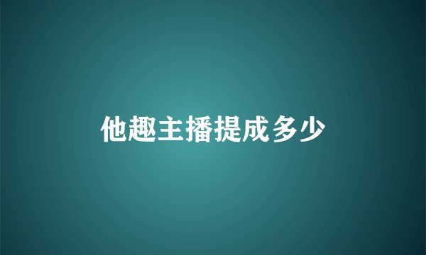 他趣主播提成多少