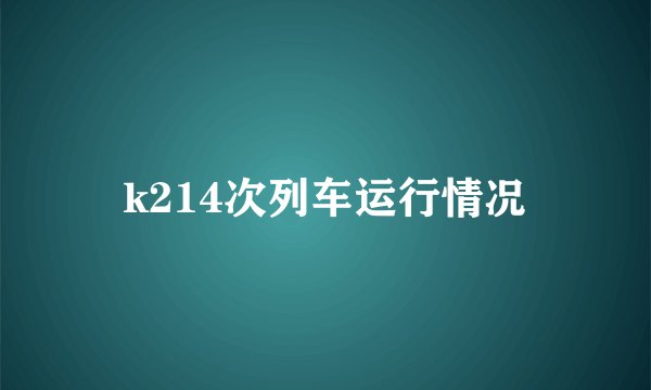 k214次列车运行情况