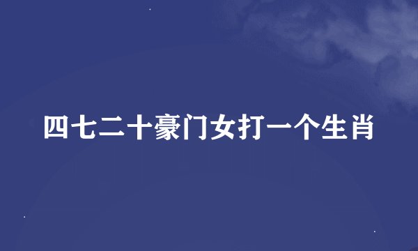四七二十豪门女打一个生肖