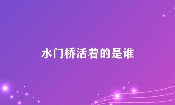 水门桥活着的是谁