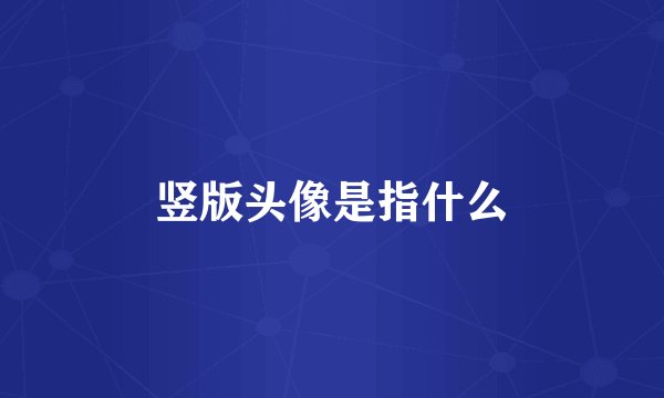 竖版头像是指什么