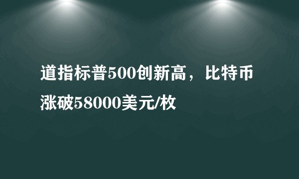 道指标普500创新高，比特币涨破58000美元/枚