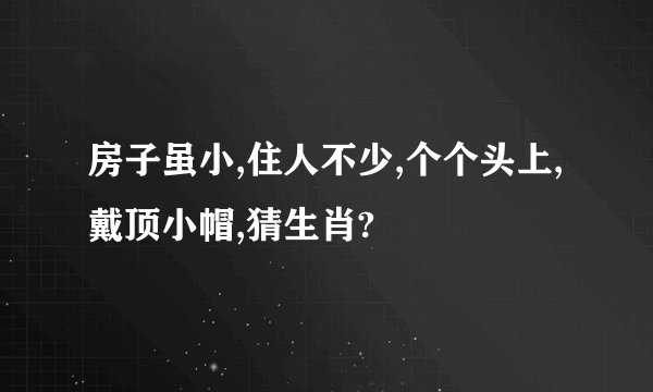 房子虽小,住人不少,个个头上,戴顶小帽,猜生肖?