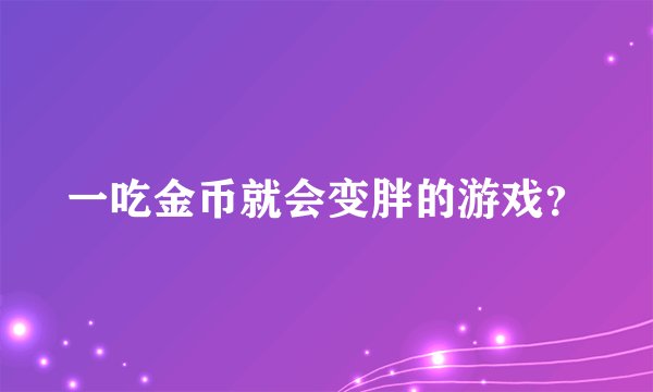 一吃金币就会变胖的游戏？