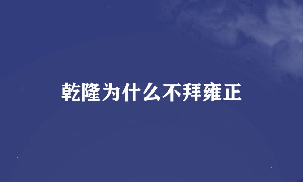 乾隆为什么不拜雍正
