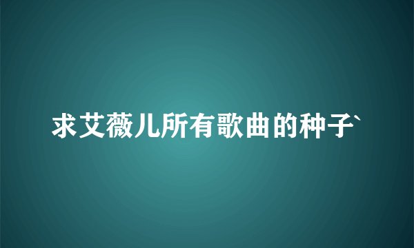 求艾薇儿所有歌曲的种子`