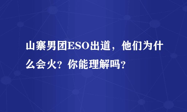 山寨男团ESO出道，他们为什么会火？你能理解吗？