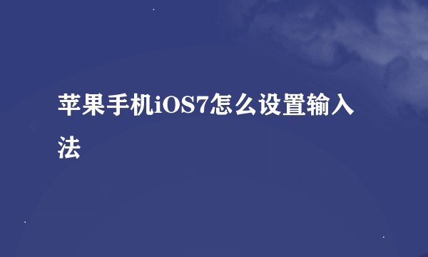 苹果手机iOS7怎么设置输入法
