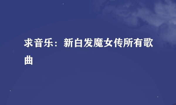 求音乐：新白发魔女传所有歌曲