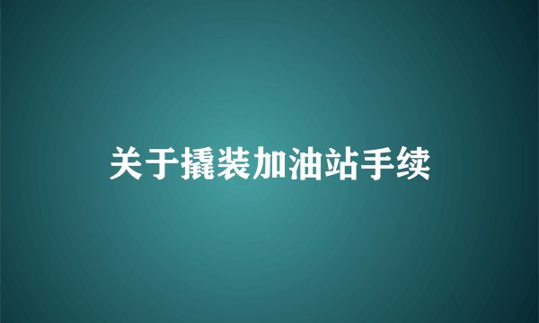 关于撬装加油站手续