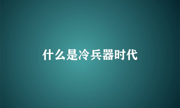 什么是冷兵器时代