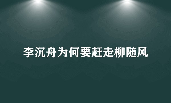 李沉舟为何要赶走柳随风