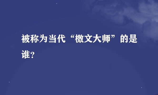被称为当代“檄文大师”的是谁？