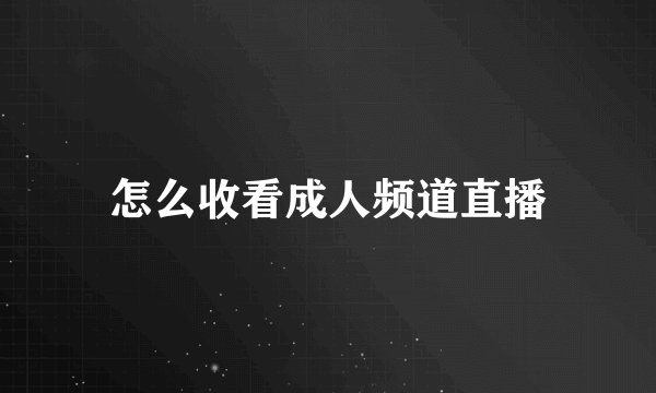 怎么收看成人频道直播