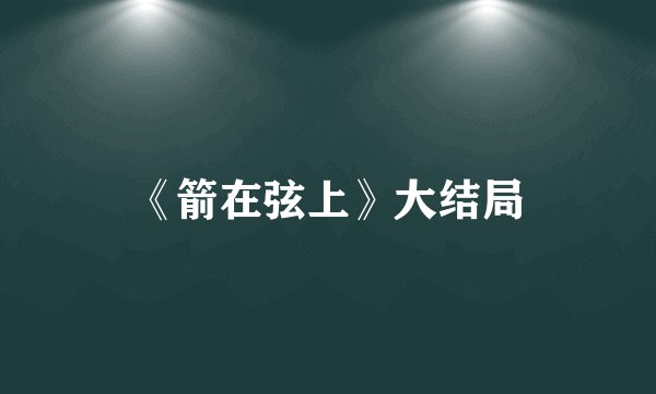 《箭在弦上》大结局