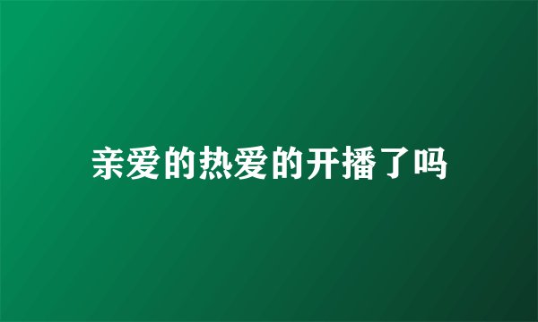 亲爱的热爱的开播了吗
